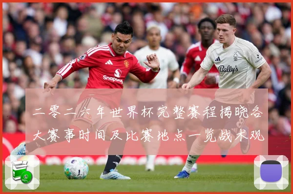 二零二六年世界杯完整赛程揭晓各大赛事时间及比赛地点一览战术观察：最新赛事动态与深度分析
