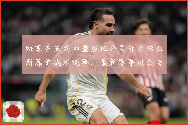凯塞多正式加盟经纪公司开启职业新篇章战术观察：最新赛事动态与深度分析