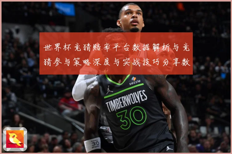 世界杯竞猜赔率平台数据解析与竞猜参与策略深度与实战技巧分享数据研判：最新赛事动态与深度分析