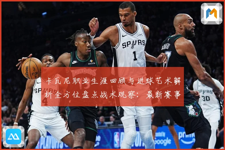 卡瓦尼职业生涯回顾与进球艺术解析全方位盘点战术观察：最新赛事动态与深度分析