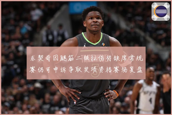 东契奇因腿筋二级拉伤将缺席常规赛仍可申诉争取奖项资格赛场复盘：最新赛事动态与深度分析
