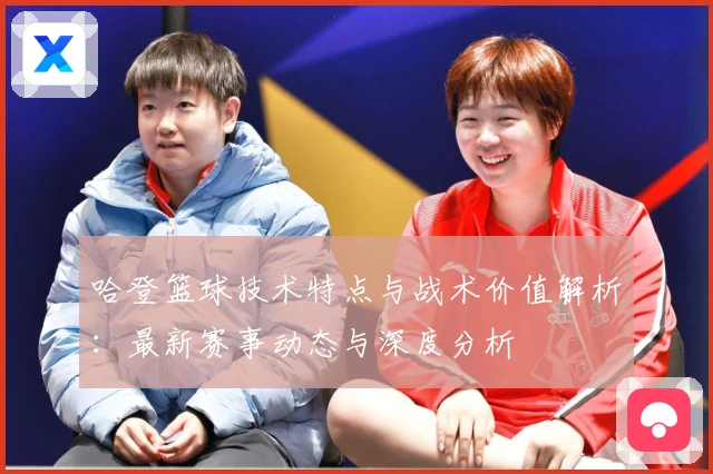 哈登篮球技术特点与战术价值解析：最新赛事动态与深度分析