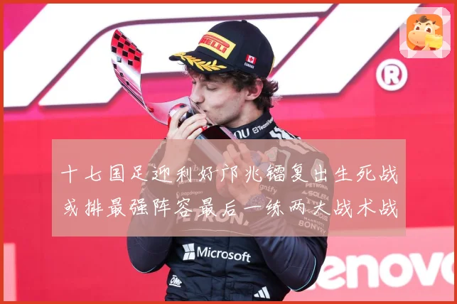 十七国足迎利好邝兆镭复出生死战或排最强阵容最后一练两大战术战术观察：最新赛事动态与深度分析