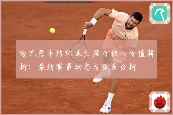 哈巴詹辛格职业生涯与核心价值解析：最新赛事动态与深度分析