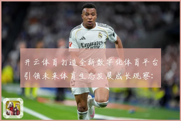 开云体育打造全新数字化体育平台引领未来体育生态发展成长观察：最新赛事动态与深度分析