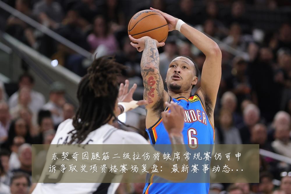 东契奇因腿筋二级拉伤将缺席常规赛仍可申诉争取奖项资格赛场复盘:最新赛事动态与深度分析