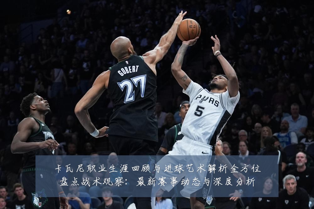 卡瓦尼职业生涯回顾与进球艺术解析全方位盘点战术观察:最新赛事动态与深度分析
