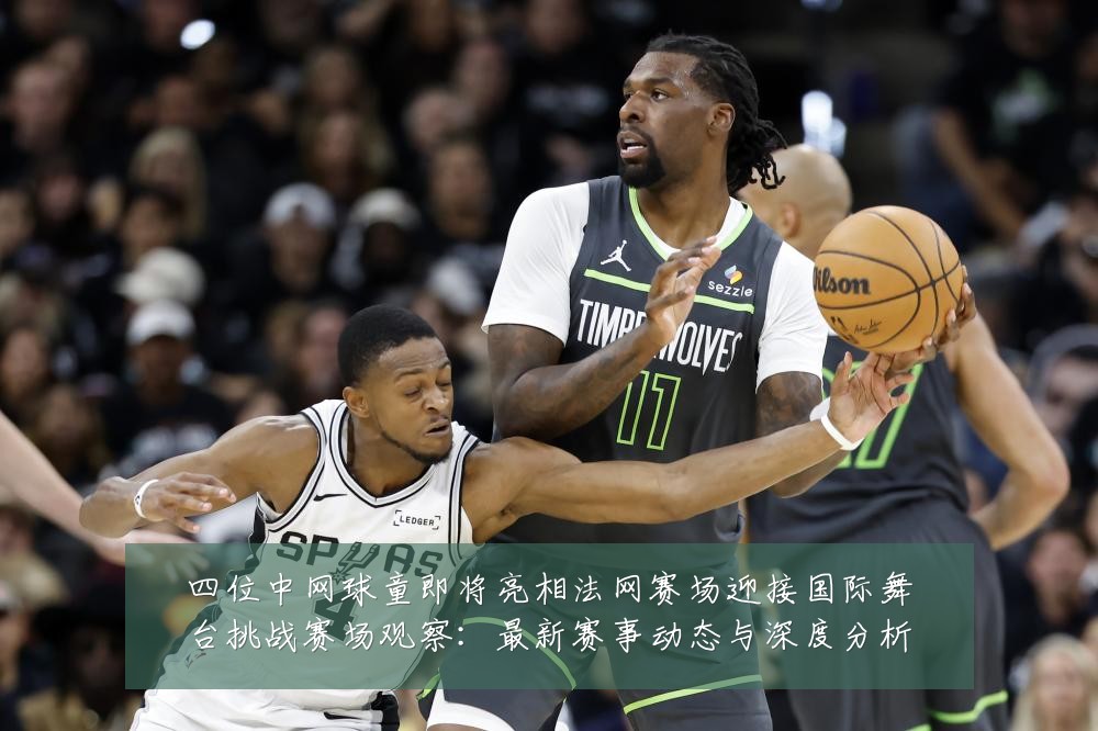 四位中网球童即将亮相法网赛场迎接国际舞台挑战赛场观察:最新赛事动态与深度分析