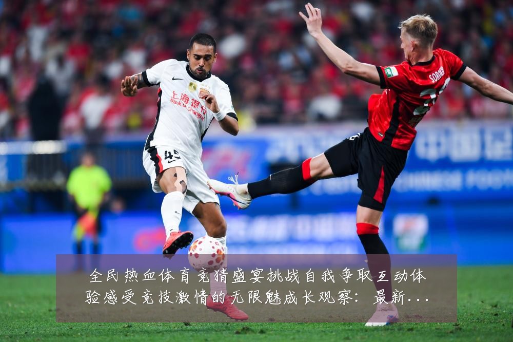 全民热血体育竞猜盛宴挑战自我争取互动体验感受竞技激情的无限魅成长观察：最新赛事动态与深度分析